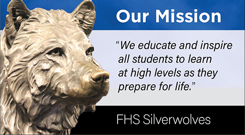 Our Mission: "We educate and inspire all students to learn at high levels as they prepare for life." FHS Silverwolves