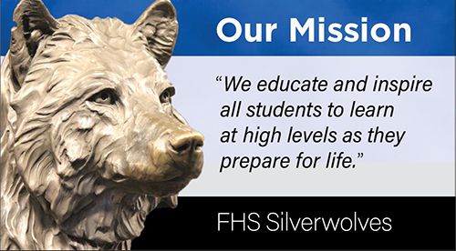 Our Mission: "We educate and inspire all students to learn at high levels as they prepare for life." FHS Silverwolves